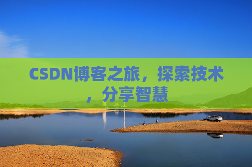 CSDN博客之旅,探索技术,分享智慧 CSDN博客之旅,探索技术,分享智慧
